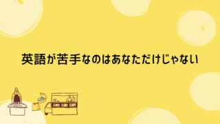 英語が苦手なのはあなただけじゃない!苦手意識は次のステップへの第一歩