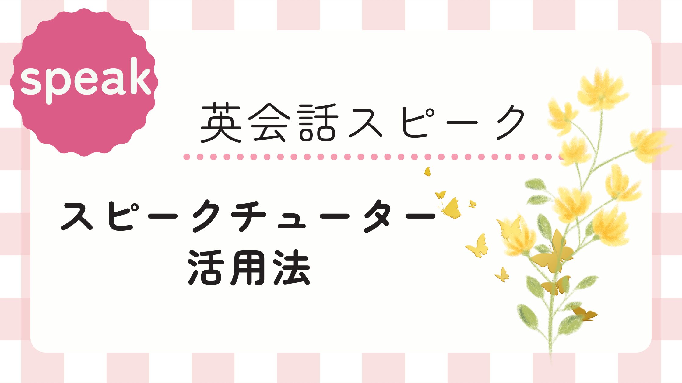 スピーク活用法！フリートーク＆スピークチューターで表現の幅を広げよう！